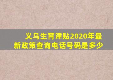 义乌生育津贴2020年最新政策查询电话号码是多少