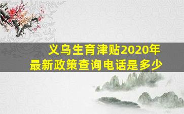 义乌生育津贴2020年最新政策查询电话是多少