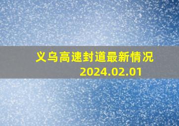 义乌高速封道最新情况2024.02.01