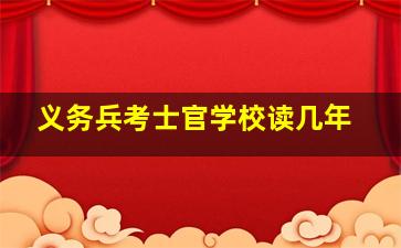 义务兵考士官学校读几年