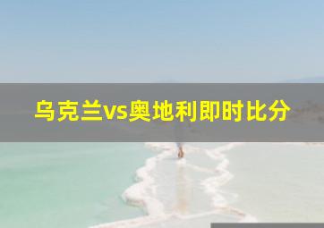 乌克兰vs奥地利即时比分