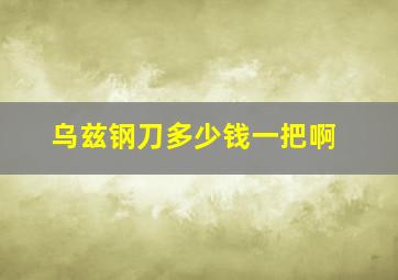 乌兹钢刀多少钱一把啊