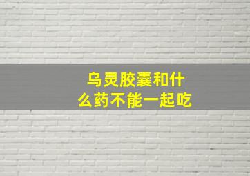 乌灵胶囊和什么药不能一起吃