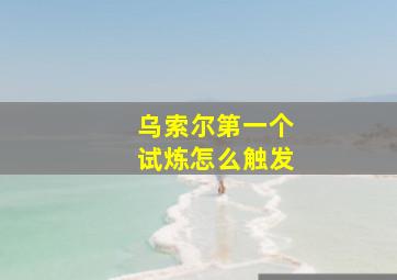 乌索尔第一个试炼怎么触发