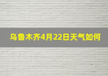 乌鲁木齐4月22日天气如何