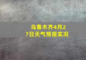 乌鲁木齐4月27日天气预报实况