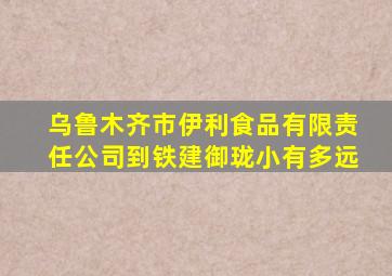 乌鲁木齐市伊利食品有限责任公司到铁建御珑小有多远