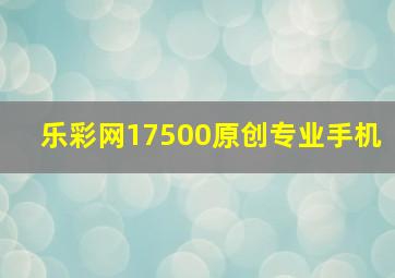 乐彩网17500原创专业手机