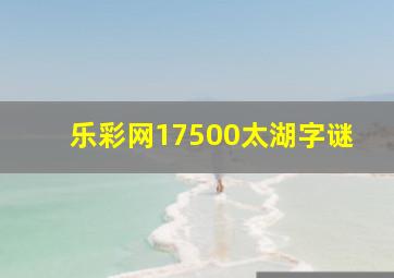 乐彩网17500太湖字谜