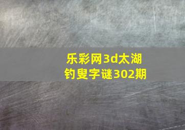 乐彩网3d太湖钓叟字谜302期