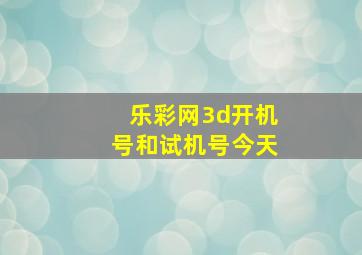 乐彩网3d开机号和试机号今天