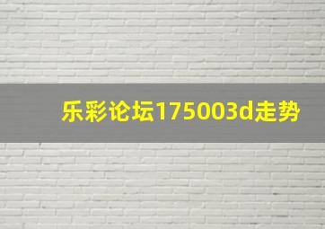 乐彩论坛175003d走势