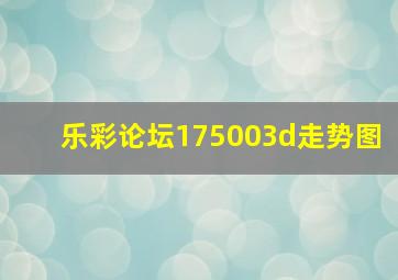 乐彩论坛175003d走势图