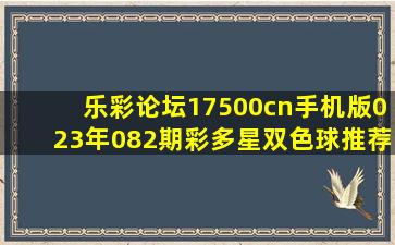 乐彩论坛17500cn手机版023年082期彩多星双色球推荐