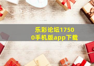 乐彩论坛17500手机版app下载