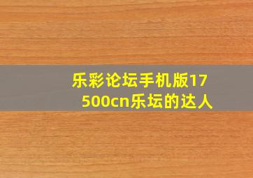 乐彩论坛手机版17500cn乐坛的达人