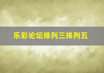 乐彩论坛排列三排列五