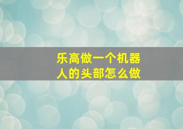 乐高做一个机器人的头部怎么做