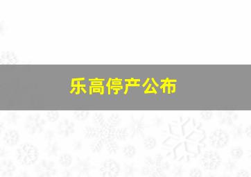 乐高停产公布