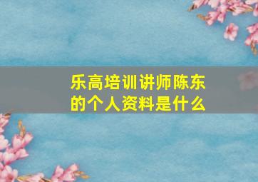 乐高培训讲师陈东的个人资料是什么