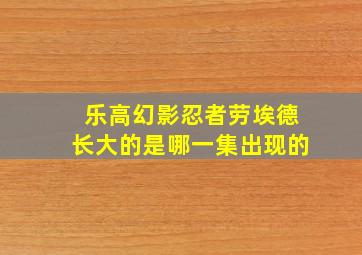 乐高幻影忍者劳埃德长大的是哪一集出现的