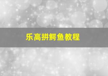 乐高拼鳄鱼教程