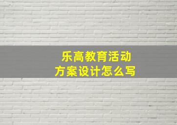 乐高教育活动方案设计怎么写