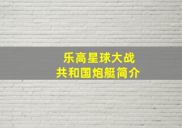 乐高星球大战共和国炮艇简介