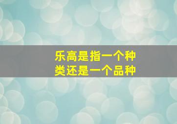 乐高是指一个种类还是一个品种