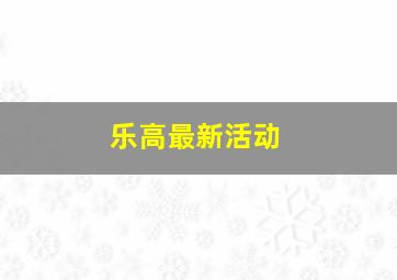 乐高最新活动