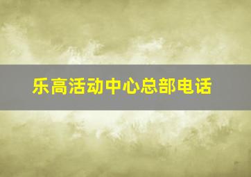 乐高活动中心总部电话