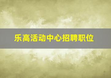 乐高活动中心招聘职位