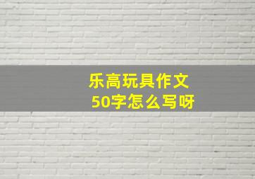 乐高玩具作文50字怎么写呀