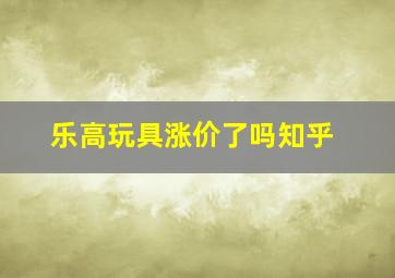 乐高玩具涨价了吗知乎