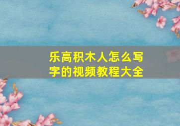 乐高积木人怎么写字的视频教程大全