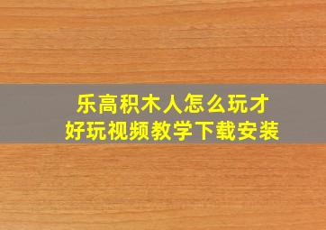 乐高积木人怎么玩才好玩视频教学下载安装