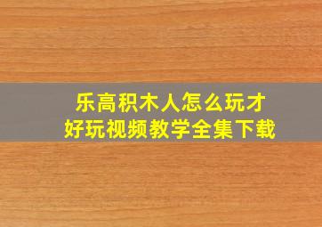 乐高积木人怎么玩才好玩视频教学全集下载