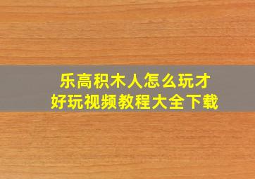 乐高积木人怎么玩才好玩视频教程大全下载