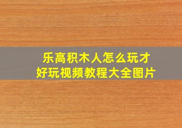 乐高积木人怎么玩才好玩视频教程大全图片