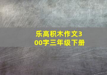 乐高积木作文300字三年级下册