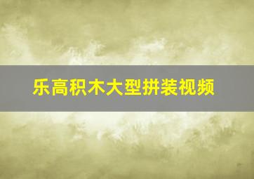 乐高积木大型拼装视频