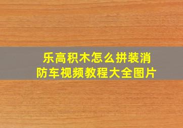 乐高积木怎么拼装消防车视频教程大全图片