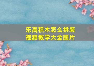 乐高积木怎么拼装视频教学大全图片