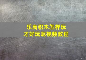 乐高积木怎样玩才好玩呢视频教程