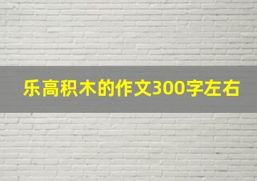 乐高积木的作文300字左右