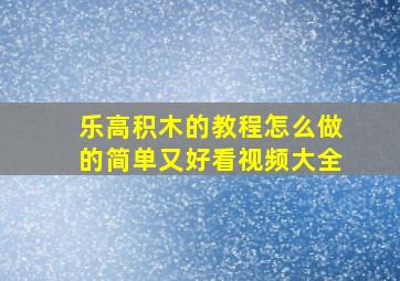 乐高积木的教程怎么做的简单又好看视频大全