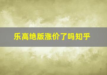 乐高绝版涨价了吗知乎