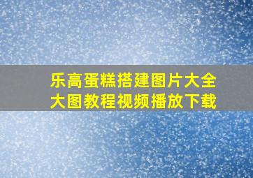 乐高蛋糕搭建图片大全大图教程视频播放下载