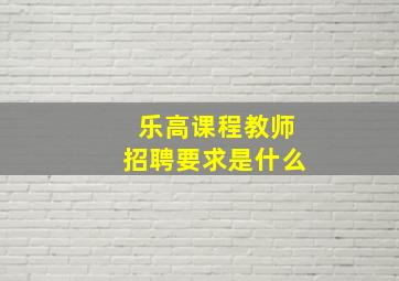 乐高课程教师招聘要求是什么