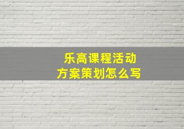 乐高课程活动方案策划怎么写